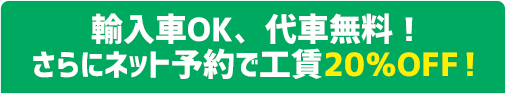 輸入車OK、代車無料!さらにネット予約で工賃20%OFF!